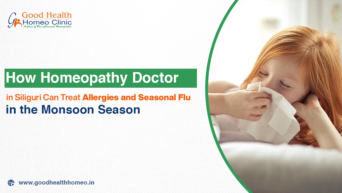 How Homeopathy Doctor in Siliguri Can Treat Allergies and Seasonal Flu in the Monsoon Season
